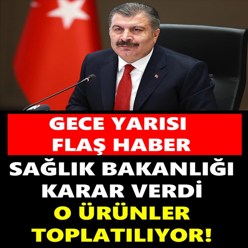 SAĞLIK BAKANLIĞI KARAR VERDİ O ÜRÜNLER TOPLATILIYOR!