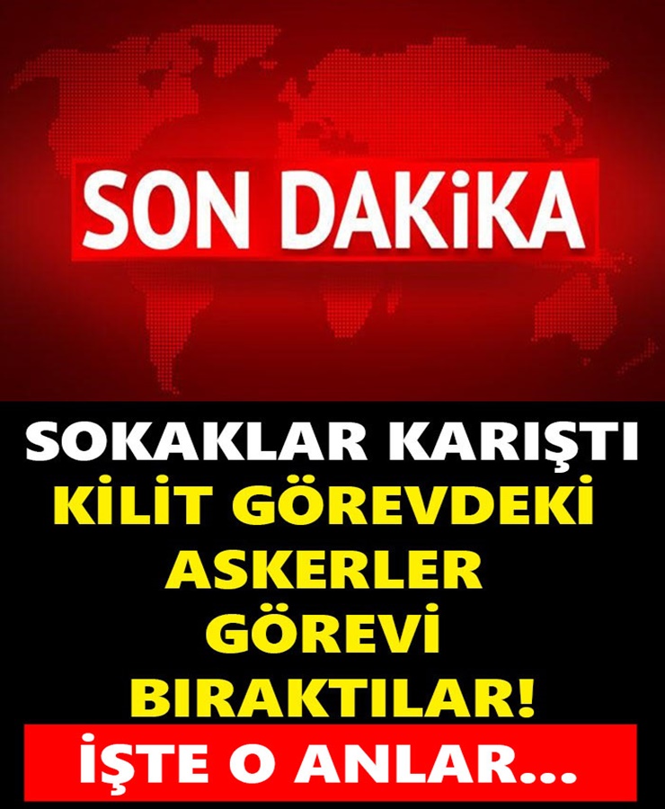 Sokaklar Karıştı Kilit Görevdeki Askerler Görevi Bıraktılar 