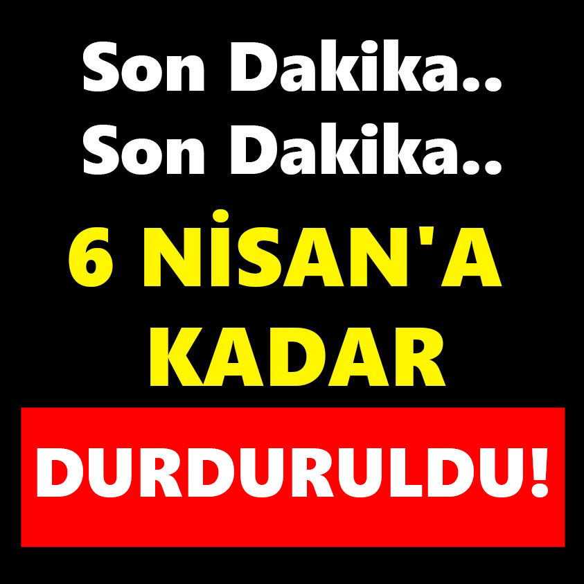 SON DAKİKA.. 6 NİSAN'A KADAR DURDURULDU