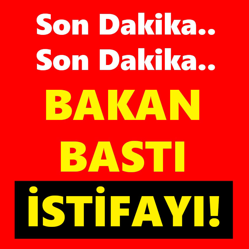 SON DAKİKA.. BAKAN BASTI İSTİFAYI