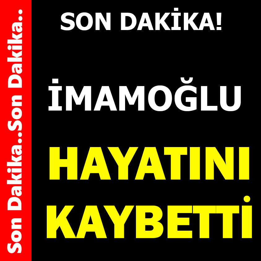 SON DAKİKA.. İMAMOĞLU HAYATINI KAYBETTİ