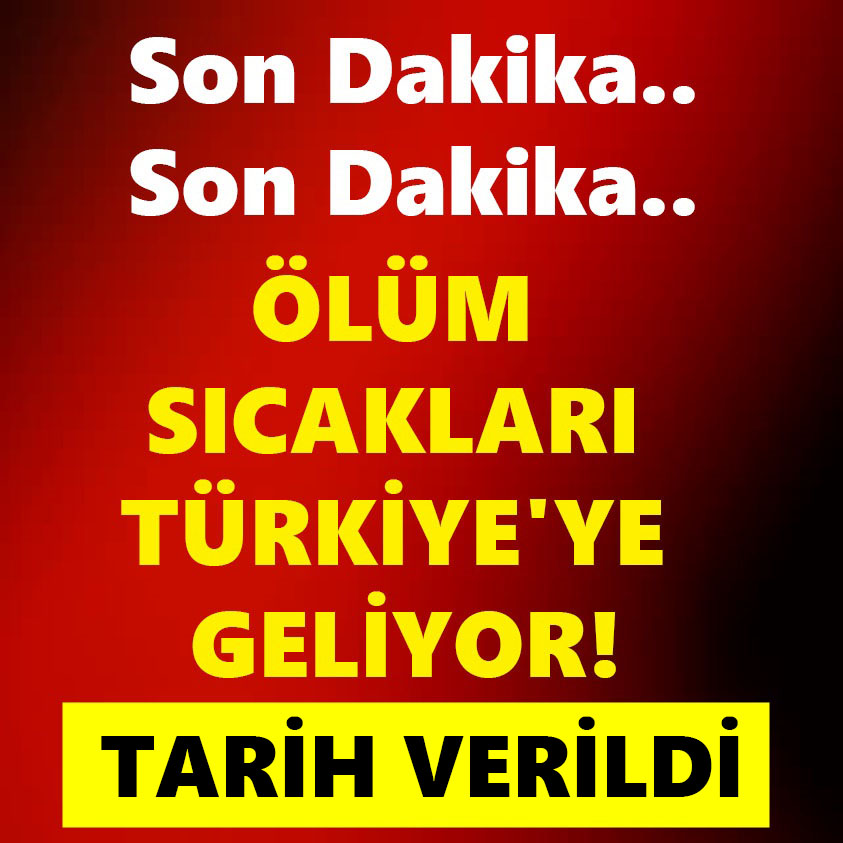 SON DAKİKA.. ÖLÜM SICAKLARI TÜRKİYE'YE GELİYOR