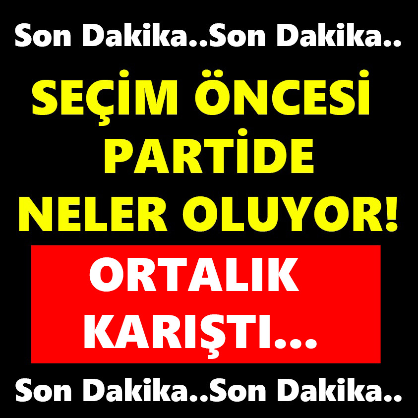 SON DAKİKA..SEÇİM ÖNCESİ PARTİDE NELER OLUYOR!