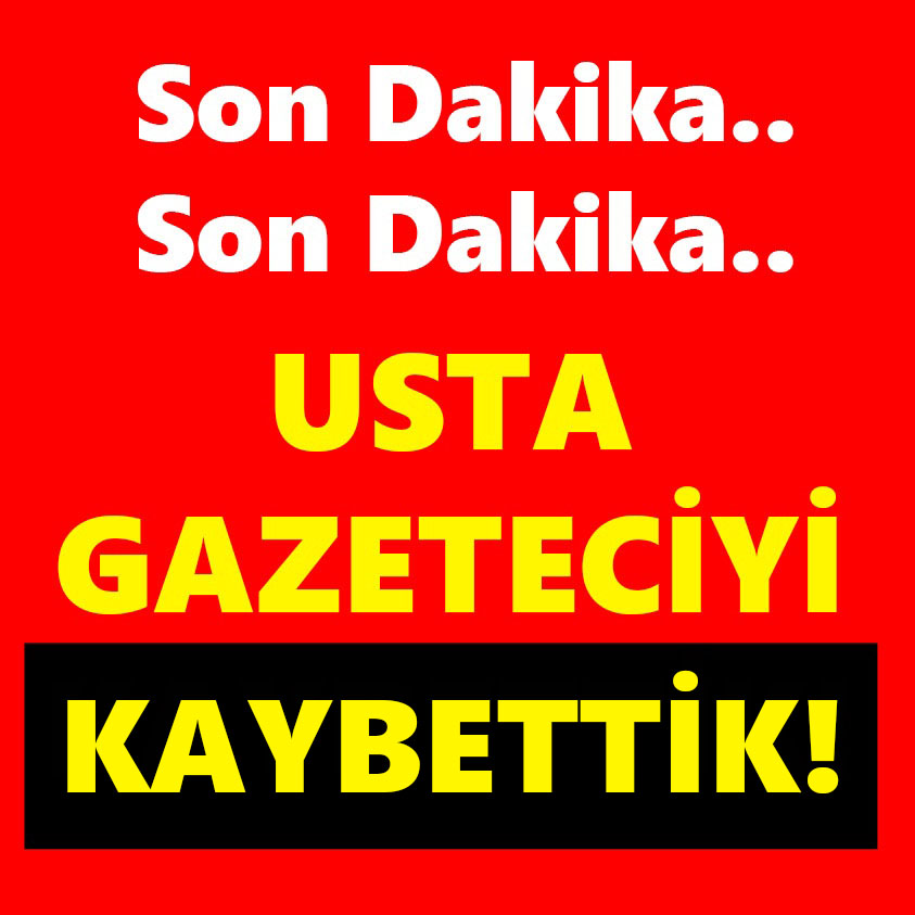 SON DAKİKA..USTA GAZETECİYİ KAYBETTİK