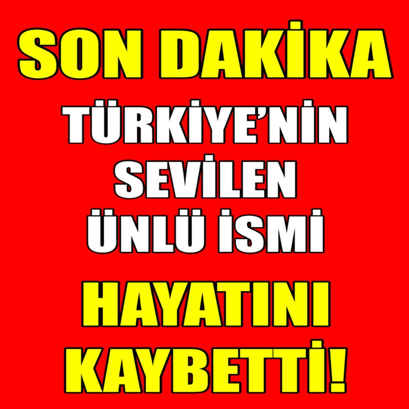 TÜRKİYE'NİN SEVİLEN ÜNLÜ İSMİ HAYATINI KAYBETTİ