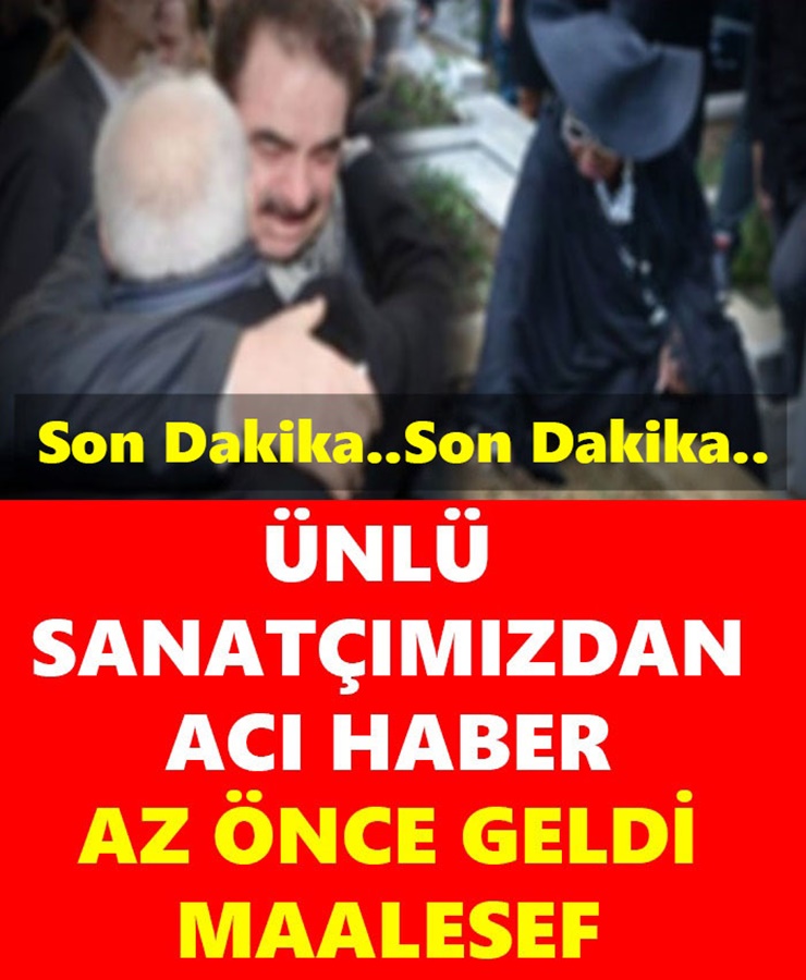 Ünlü Sanatçımızdan Acı Haber Az Önce Geldi