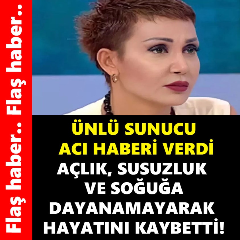 ÜNLÜ SUNUCU ACI HABERİ VERDİ AÇLIK SUSUZLUK VE SOĞUĞA DAYANAMAYARAK HAYATINI KAYBETTİ!