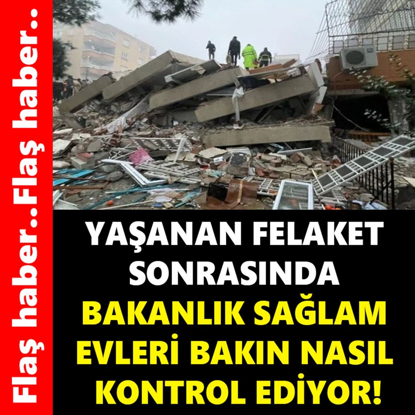 YAŞANAN FELAKET SONRASINDA BAKANLIK SAĞLAM EVLERİ BAKIN NASIL KONTROL EDİYOR!