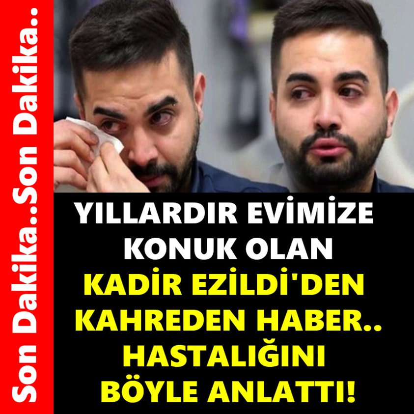 YILLARDIR EVİMİZE KONUK OLAN KADİR EZİLDİ'DEN KAHREDEN HABER